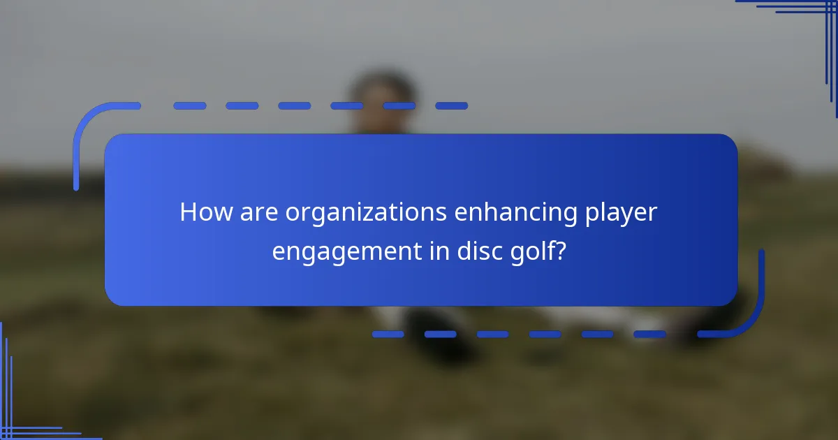 How are organizations enhancing player engagement in disc golf?
