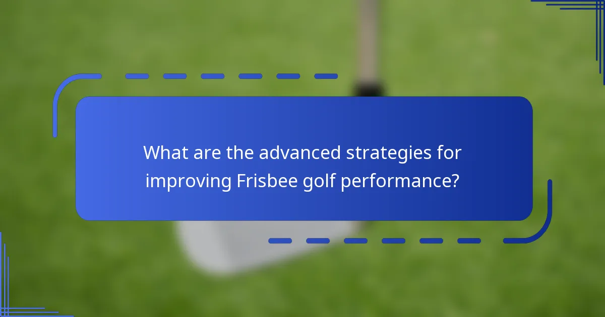 What are the advanced strategies for improving Frisbee golf performance?