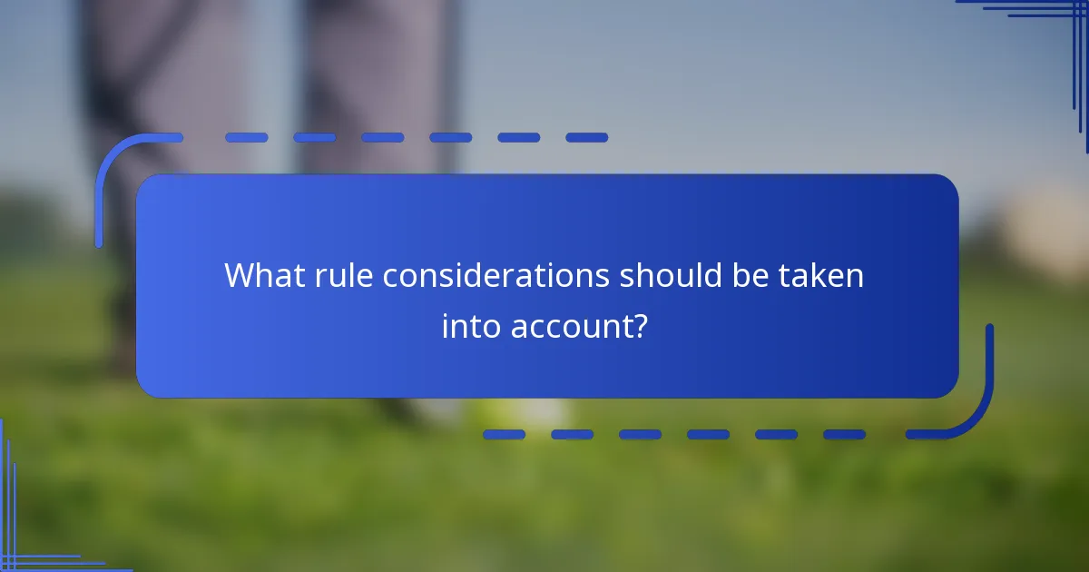 What rule considerations should be taken into account?