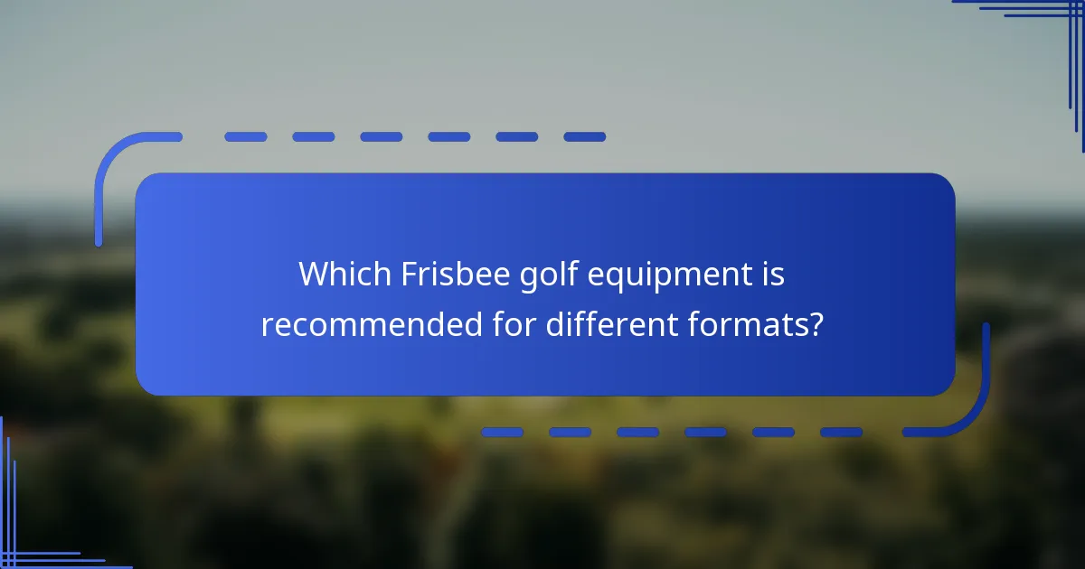 Which Frisbee golf equipment is recommended for different formats?
